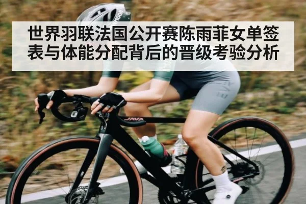 世界羽联法国公开赛陈雨菲女单签表与体能分配背后的晋级考验分析(kaiyunapp)